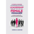 Leadership For The New Female Manager: 21 Powerful Strategies For Coaching High-Performance Teams, Earning Respect & Influencing Up