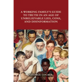 A Working Family's Guide to Truth in an Age of Unbelievable Lies, Cons, and Disinformation