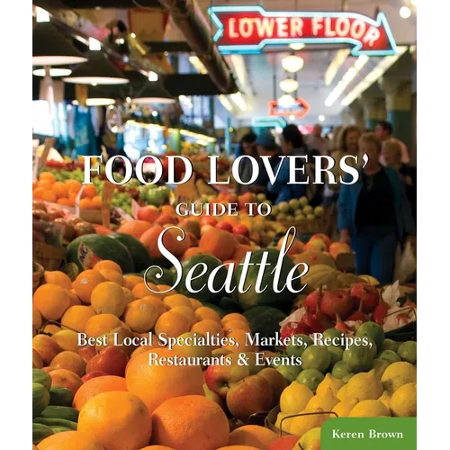 Food Lovers' Guide To(r) Seattle: Best Local Specialties, Markets, Recipes, Restaurants & Events