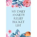 My Daily Anxiety Relief Bucket List: Bucket List for Anxiety and Mood Trackers With Anxiety Symptom Book, Starting and Ending Every Day With Gratitude