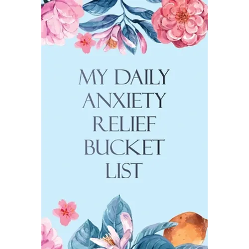 My Daily Anxiety Relief Bucket List: Bucket List for Anxiety and Mood Trackers With Anxiety Symptom Book, Starting and Ending Every Day With Gratitude