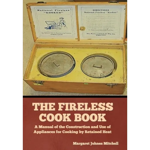 The Fireless Cook Book: A Manual of the Construction and Use of Appliances for Cooking by Retained Heat