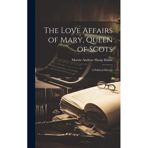 The Love Affairs of Mary, Queen of Scots; a Political History