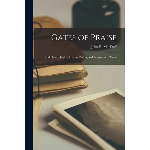 Gates of Praise: and Other Original Hymns, Poems, and Fragments of Verse