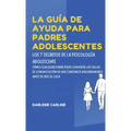 La Guía De Ayuda Para Padres Adolescentes: Los 7 Secretos de la Psicología Adolescente: Cómo Cualquier Padre Puede Convertir las Fallas de Comunicació