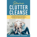 Home Clutter Cleanse: The Essential Step-by-Step Guide to Organizing your House, Office, and Life by Giving All Your Stuff a Home