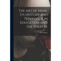 The Art of Mime, Its History and Technique in Education and the Theatre