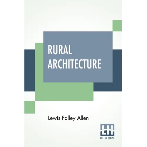 Rural Architecture: Being A Complete Description Of Farm Houses, Cottages, And Out Buildings