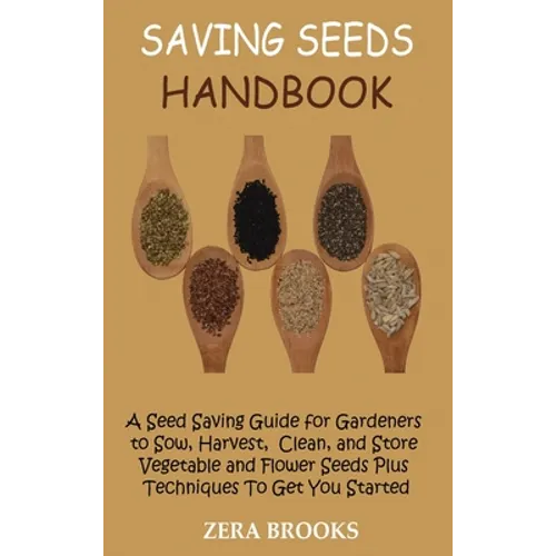 Saving Seeds Handbook: A Seed Saving Guide for Gardeners to Sow, Harvest, Clean, and Store Vegetable and Flower Seeds Plus Techniques To Get You Start