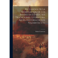 Recuerdos de la dominación de los Arabes en España, sus tradiciones, literatura, artes, historia de los Nazaritas etc