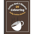 Coffee And 5 Minutes Of Colouring: Coloring Book Of Fun Coffee Quotes. (Cuss Word, Plus Bonus Coffee Self-Talk Journal)