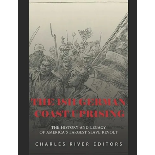 The 1811 German Coast Uprising: The History and Legacy of America's Largest Slave Revolt