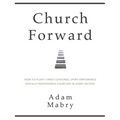 Church Forward: How to Plant Christ Centered, Spirit Empowered, Socially Responsible Churches in Every Nation