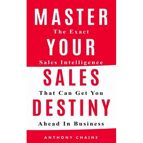 Master Your Sales Destiny: The Exact Sales Intelligence That Can Get You Ahead In Business
