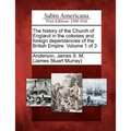 The history of the Church of England in the colonies and foreign dependencies of the British Empire. Volume 1 of 3
