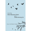 And the Word Became Flesh: And Dwelt Among Us