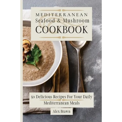 Mediterranean Seafood & Mushroom Cookbook: 50 Delicious Recipes For Your Daily Mediterranean Meals