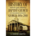 History Of White Oak Springs Baptist Church of Paulding County, Georgia: 1856-2018