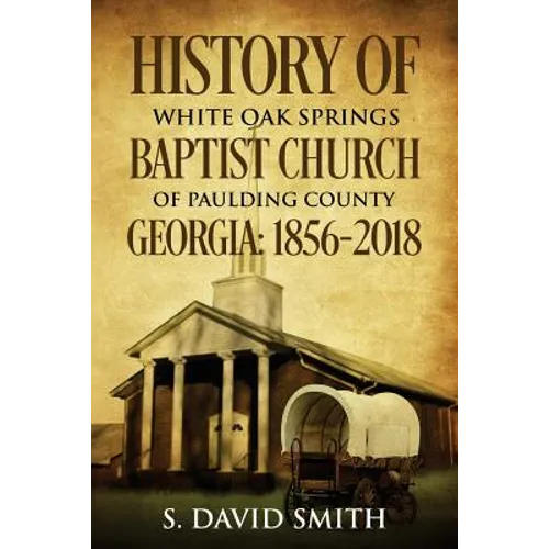 History Of White Oak Springs Baptist Church of Paulding County, Georgia: 1856-2018
