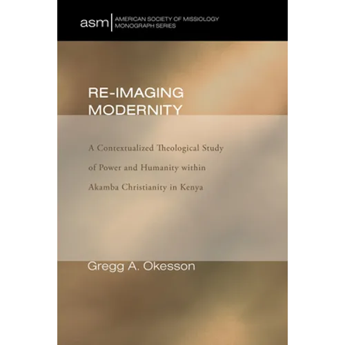 Re-Imaging Modernity: A Contextualized Theological Study of Power and Humanity Witin Akamba Christianity in Kenya