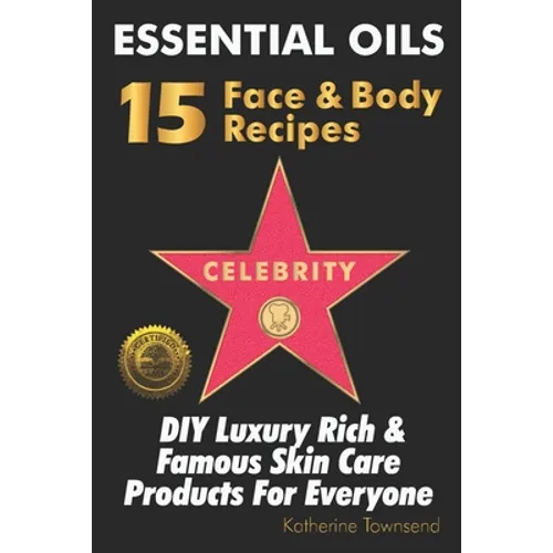Essential Oils 15 Celebrity Face & Body Recipes: DIY Luxury Rich & Famous Skin Care Products For Everyone