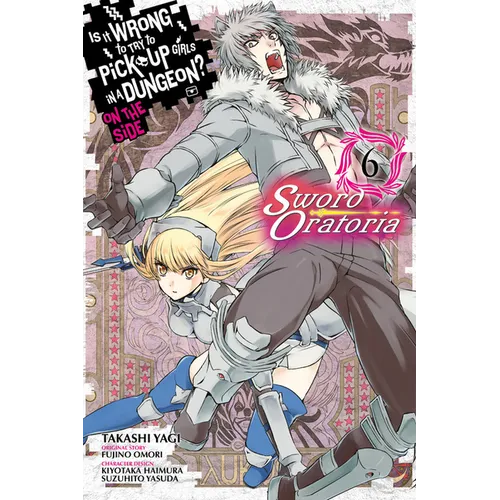 Is It Wrong to Try to Pick Up Girls in a Dungeon? on the Side: Sword Oratoria, Vol. 6 (Manga)