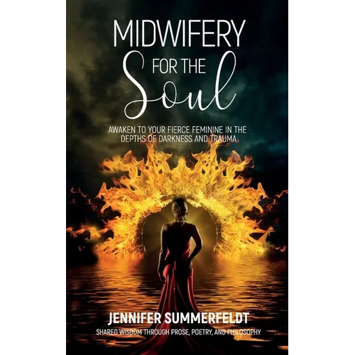 Midwifery for The Soul: Awaken to your Fierce Feminine in the Depths of Darkness and Trauma