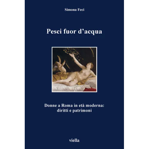 Pesci Fuor d'Acqua: Donne a Roma in Eta Moderna: Diritti E Patrimoni