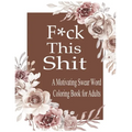F*ck This Shit: A Motivating Swear word coloring book for Adult