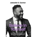 Believe In Yourself: Business Essentials For The Millennial Entrepreneur
