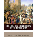 The Greatest Conquerors of the Middle Ages: Charlemagne, Saladin and Genghis Khan