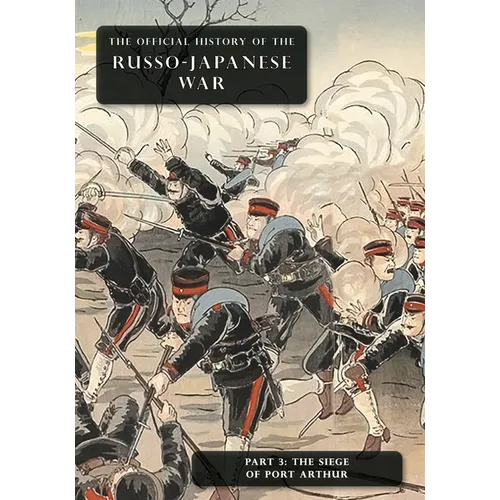 The Official History of the Russo-Japanese War: Part 3: The Siege of Port Arthur