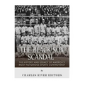 The Black Sox Scandal: The History and Legacy of America's Most Notorious Sports Controversy