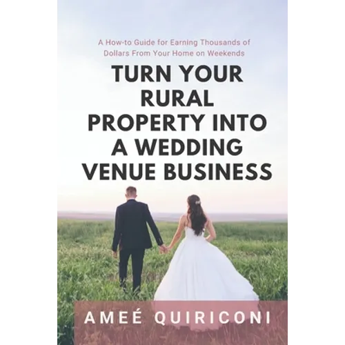 Turn Your Rural Property into a Wedding Venue Business: A How-to Guide for Earning Thousands of Dollars From Your Home on Weekends - Paperback
