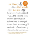 The Theory That Would Not Die: How Bayes' Rule Cracked the Enigma Code, Hunted Down Russian Submarines, and Emerged Triumphant from Two Centuries of C