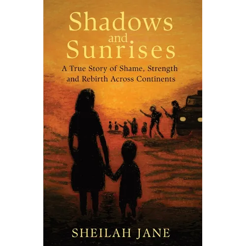 Shadows and Sunrises: A True Story of Shame, Strength, and Rebirth Across Continents
