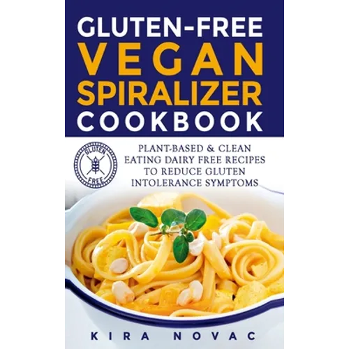Gluten-Free Vegan Spiralizer Cookbook: Plant-Based & Clean Eating Dairy Free Recipes to Reduce Gluten Intolerance Symptoms