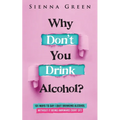Why Don't You Drink Alcohol?: 101 Ways To Say I Quit Drinking Alcohol Without It Being Awkward (Sort of)