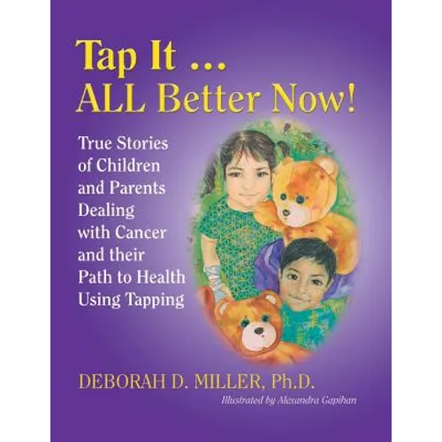Tap It ... ALL Better Now!: True Stories of Children and Parents Dealing with Cancer and their Path to Health Using Tapping