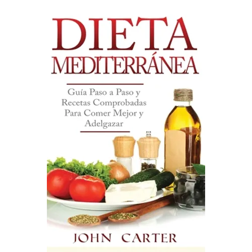 Dieta Mediterránea: Guía Paso a Paso y Recetas Comprobadas Para Comer Mejor y Adelgazar (Libro en Español/Mediterranean Diet Book Spanish Version)