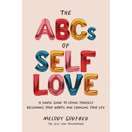 The ABCs of Self Love: A Simple Guide to Loving Yourself, Reclaiming Your Worth, and Changing Your Life