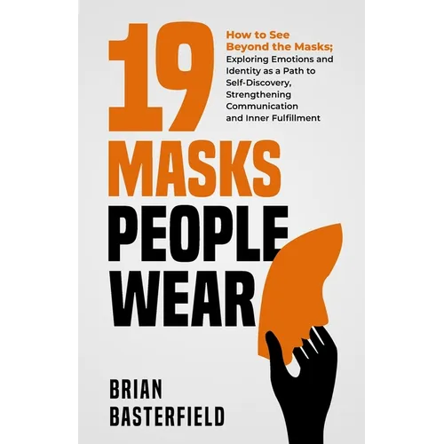 19 Masks People Wear: How to See Beyond the Masks; Exploring Emotions and Identity as a Path to Self-Discovery, Strengthening Communication and Inner