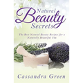 Natural Beauty Secrets: The Best Natural Beauty Recipes for a Naturally Beautiful You