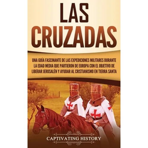 Las Cruzadas: Una guía fascinante de las expediciones militares durante la Edad Media que partieron de Europa con el objetivo de liberar Jerusalén y a