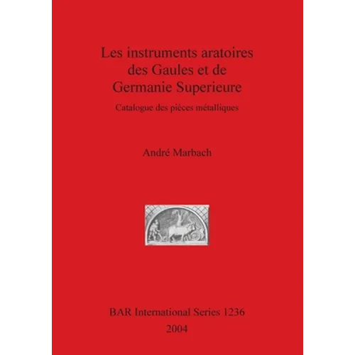 Les instruments aratoires des Gaules et de Germanie Superieure: Catalogue des pièces métalliques