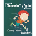 I Choose to Try Again: A Coloring Cartoons and Quotes Book about never give up with pages for drawing, write Quotes, and write future gaols ( 8×10 In