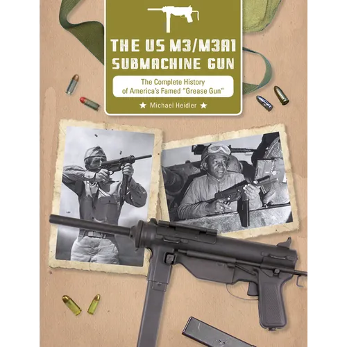 The Us M3/M3a1 Submachine Gun: The Complete History of America's Famed "Grease Gun"