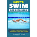 How to Swim for Beginners: A Step-By-Step Guide for Beginners Learning How to Swim Faster & Smarter