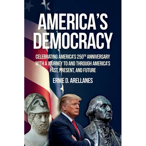 America's Democracy: Celebrating America's 250th Anniversary With A Journey To And Through America's Past, Present, And Future
