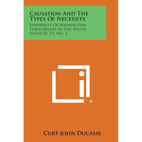 Causation And The Types Of Necessity: University Of Washington Publications In The Social Sciences, V1, No. 2